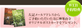 WEB予約特典 左記メールアドレスからご予約いただいた方に神峯山寺オリジナルポストカードをプレゼント。