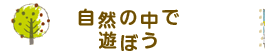 自然の中で遊ぼう