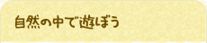 自然の中で遊ぼう